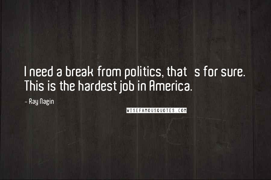 Ray Nagin Quotes: I need a break from politics, that's for sure. This is the hardest job in America.