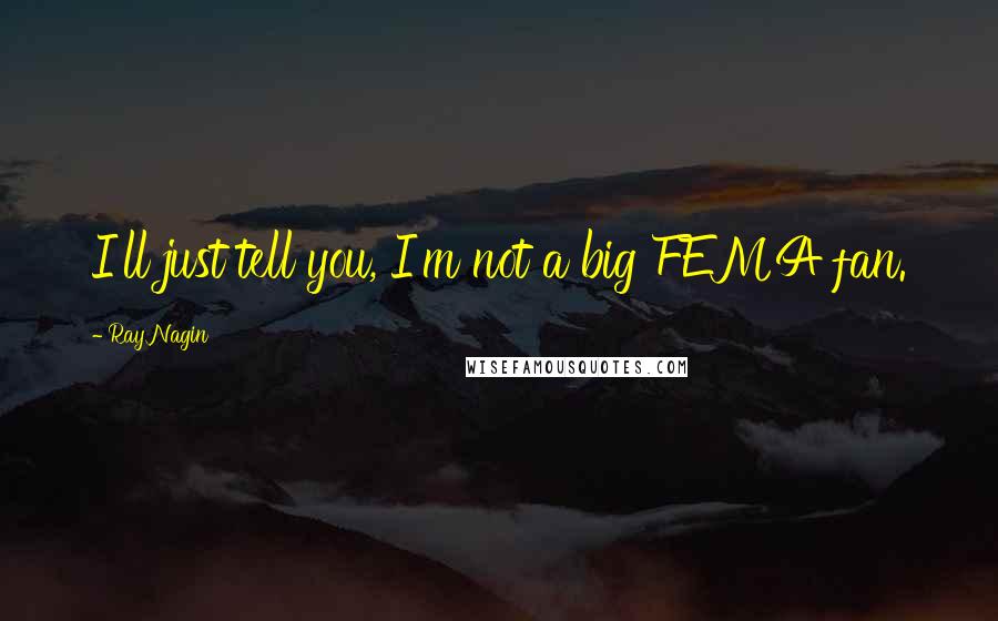 Ray Nagin Quotes: I'll just tell you, I'm not a big FEMA fan.