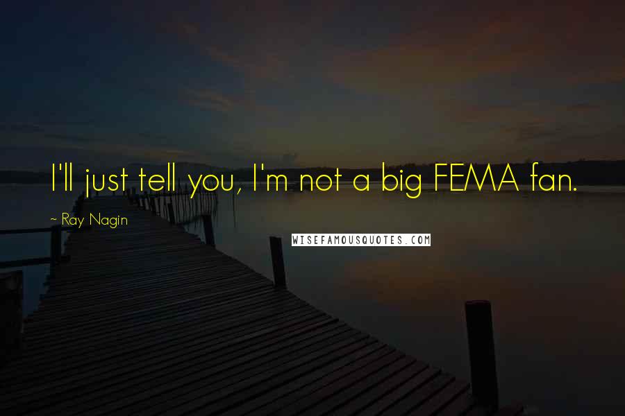 Ray Nagin Quotes: I'll just tell you, I'm not a big FEMA fan.