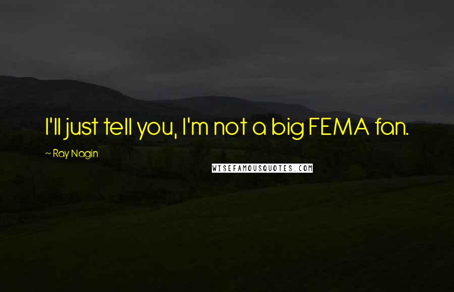 Ray Nagin Quotes: I'll just tell you, I'm not a big FEMA fan.