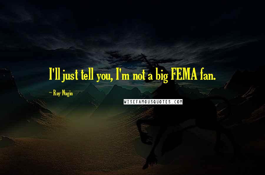 Ray Nagin Quotes: I'll just tell you, I'm not a big FEMA fan.