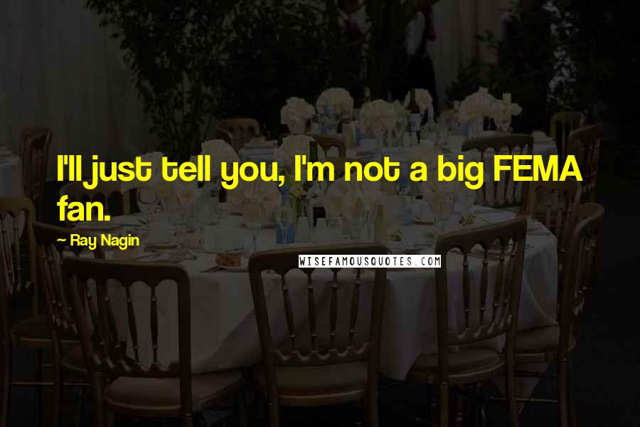 Ray Nagin Quotes: I'll just tell you, I'm not a big FEMA fan.