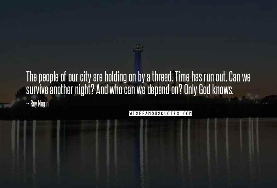 Ray Nagin Quotes: The people of our city are holding on by a thread. Time has run out. Can we survive another night? And who can we depend on? Only God knows.