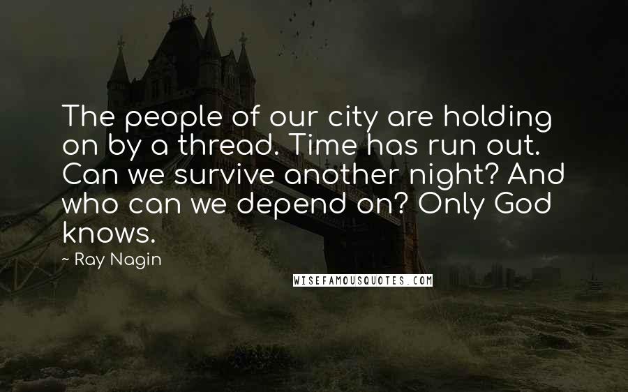 Ray Nagin Quotes: The people of our city are holding on by a thread. Time has run out. Can we survive another night? And who can we depend on? Only God knows.