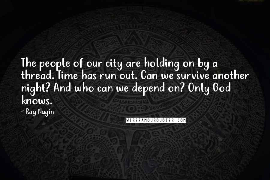 Ray Nagin Quotes: The people of our city are holding on by a thread. Time has run out. Can we survive another night? And who can we depend on? Only God knows.