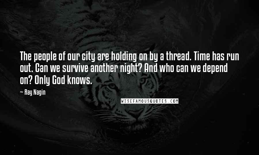 Ray Nagin Quotes: The people of our city are holding on by a thread. Time has run out. Can we survive another night? And who can we depend on? Only God knows.