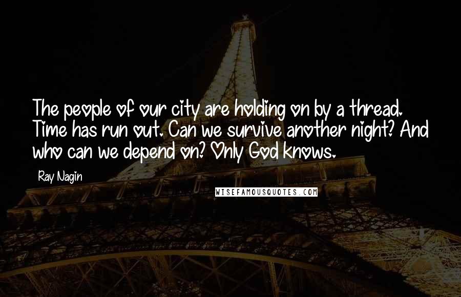 Ray Nagin Quotes: The people of our city are holding on by a thread. Time has run out. Can we survive another night? And who can we depend on? Only God knows.