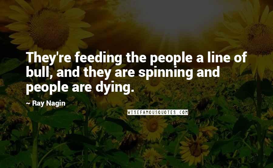 Ray Nagin Quotes: They're feeding the people a line of bull, and they are spinning and people are dying.