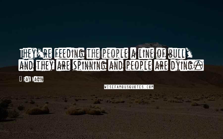 Ray Nagin Quotes: They're feeding the people a line of bull, and they are spinning and people are dying.