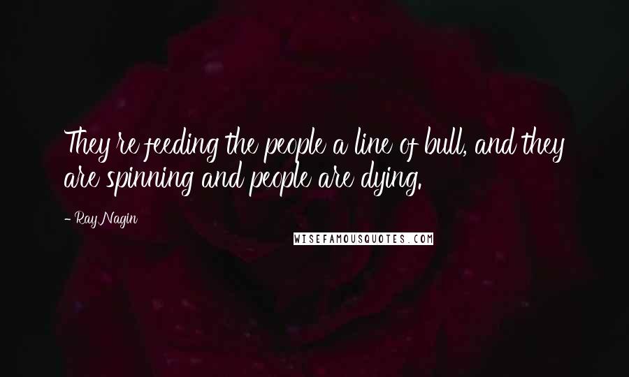 Ray Nagin Quotes: They're feeding the people a line of bull, and they are spinning and people are dying.