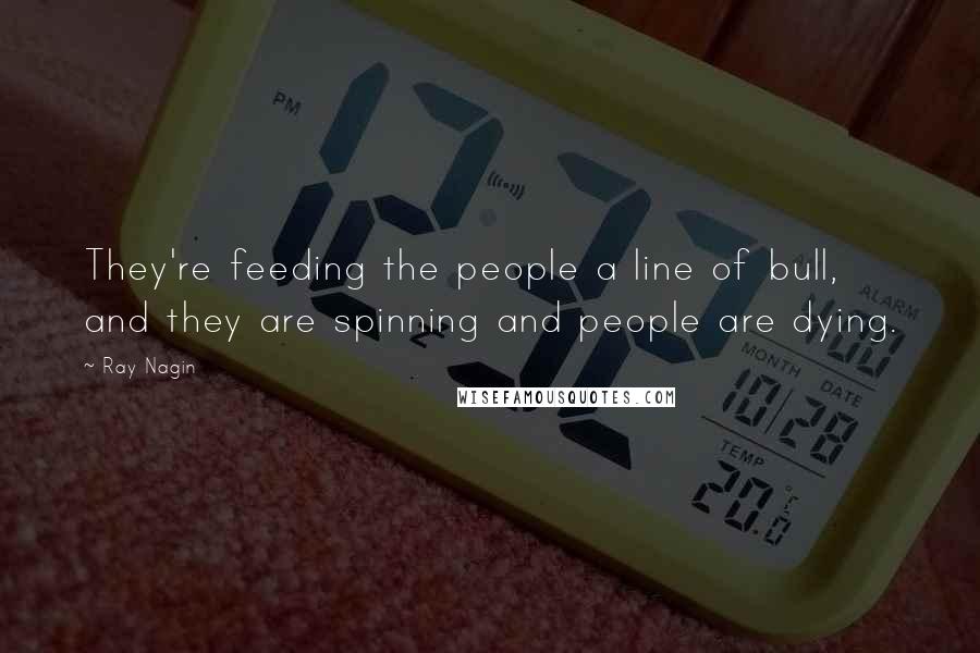 Ray Nagin Quotes: They're feeding the people a line of bull, and they are spinning and people are dying.