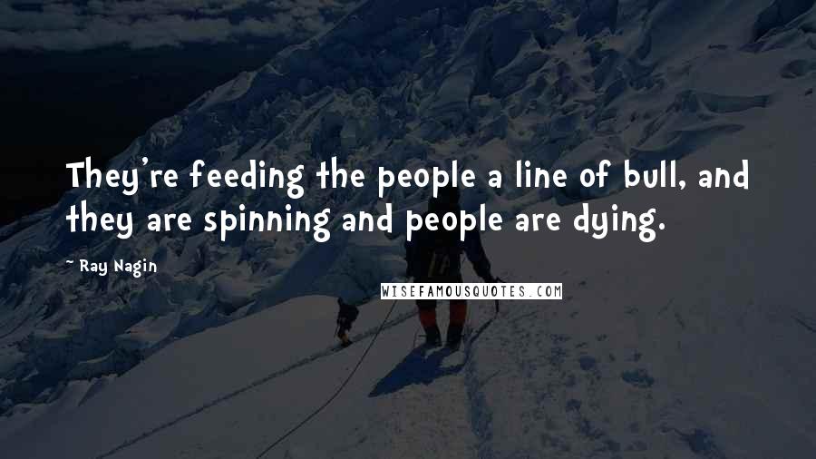 Ray Nagin Quotes: They're feeding the people a line of bull, and they are spinning and people are dying.