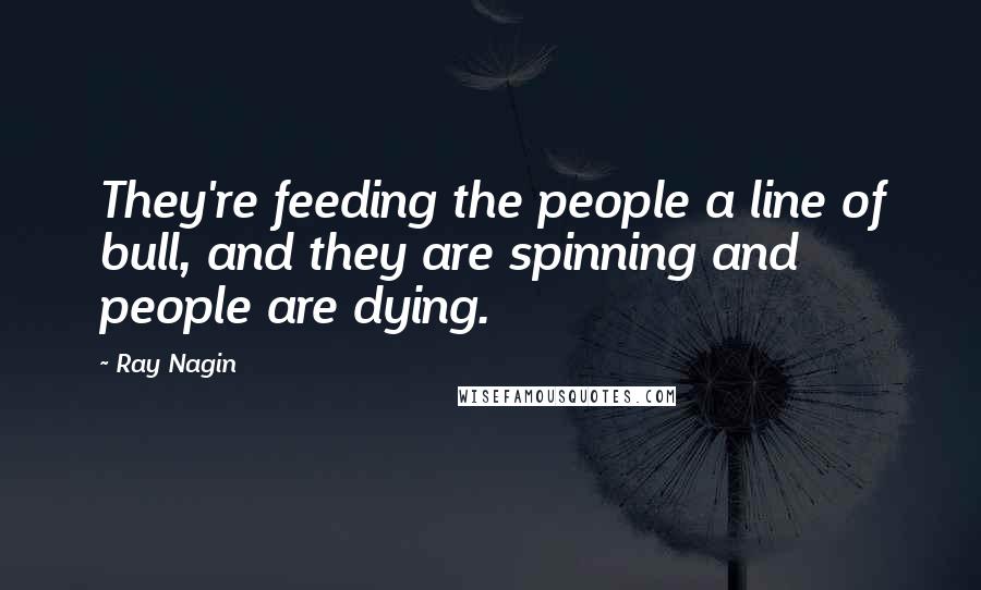 Ray Nagin Quotes: They're feeding the people a line of bull, and they are spinning and people are dying.