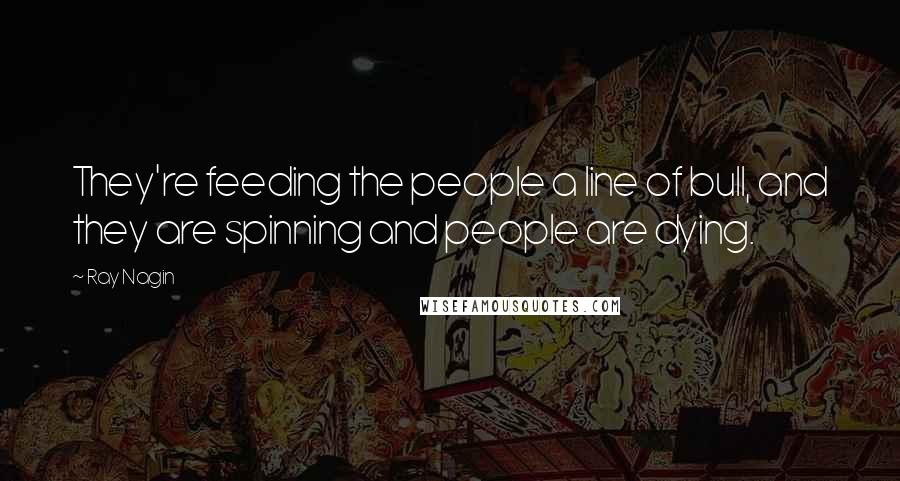 Ray Nagin Quotes: They're feeding the people a line of bull, and they are spinning and people are dying.