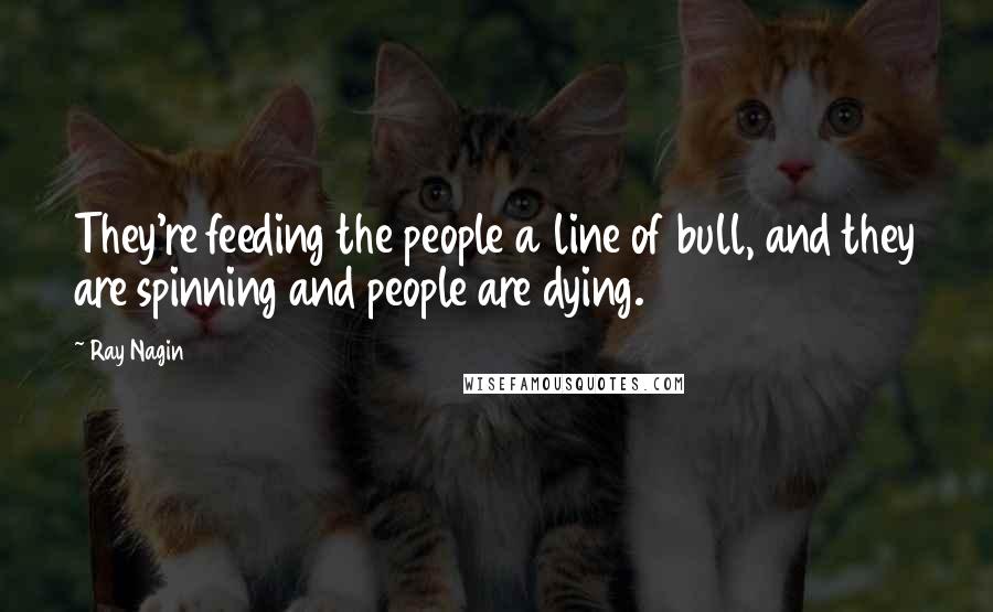 Ray Nagin Quotes: They're feeding the people a line of bull, and they are spinning and people are dying.
