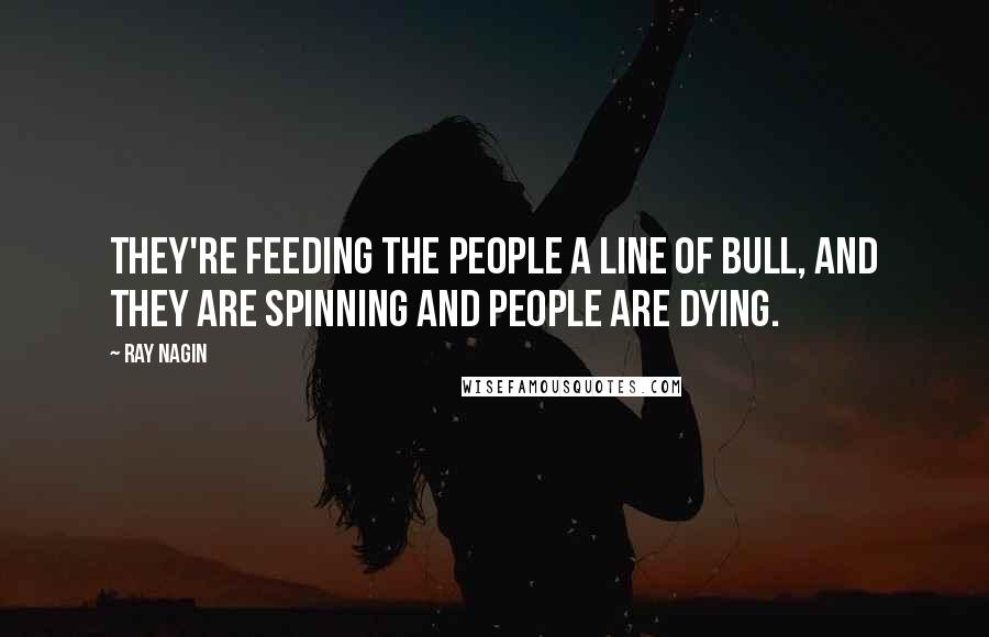 Ray Nagin Quotes: They're feeding the people a line of bull, and they are spinning and people are dying.