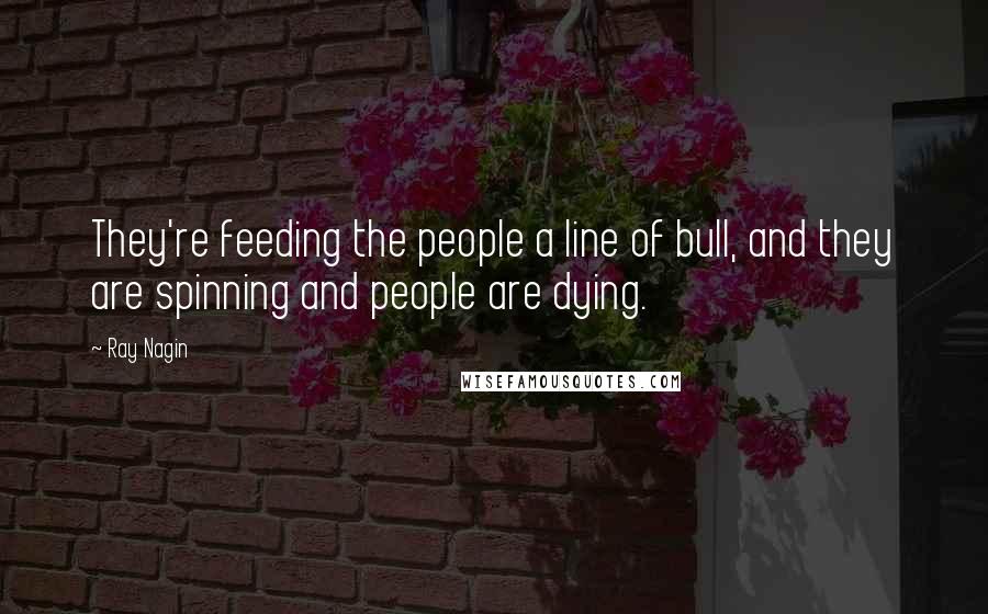 Ray Nagin Quotes: They're feeding the people a line of bull, and they are spinning and people are dying.