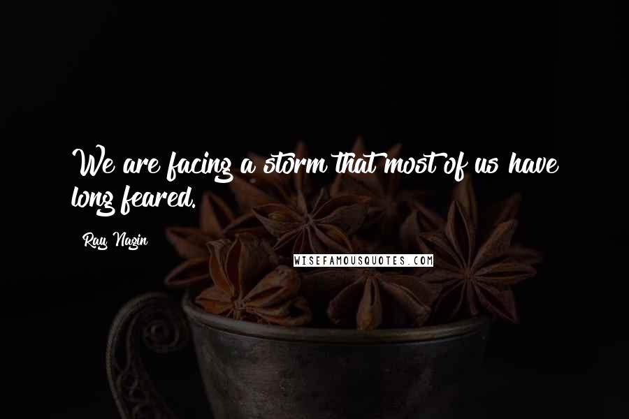 Ray Nagin Quotes: We are facing a storm that most of us have long feared.