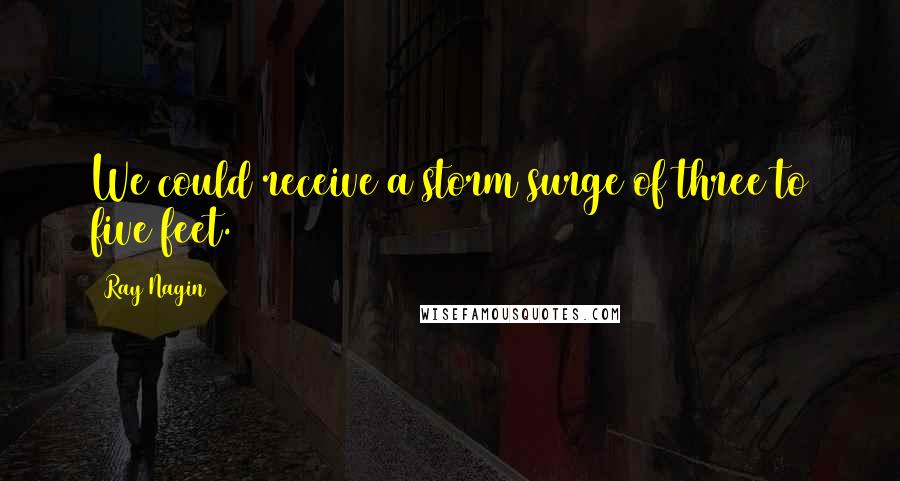 Ray Nagin Quotes: We could receive a storm surge of three to five feet.