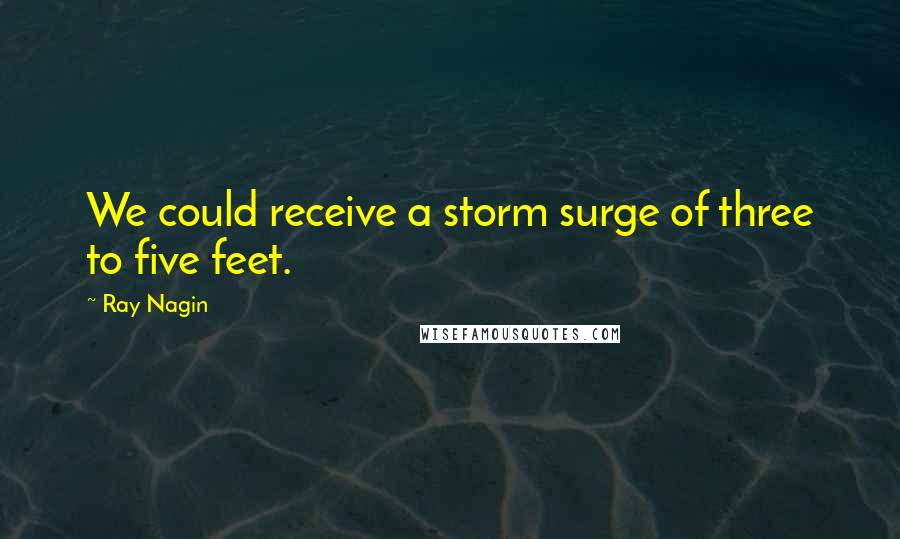 Ray Nagin Quotes: We could receive a storm surge of three to five feet.