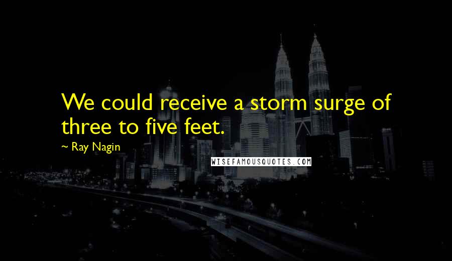 Ray Nagin Quotes: We could receive a storm surge of three to five feet.