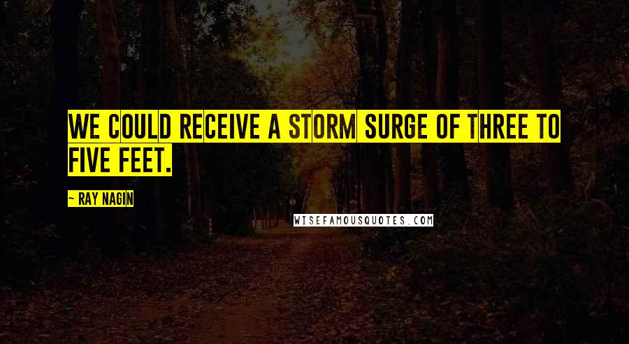 Ray Nagin Quotes: We could receive a storm surge of three to five feet.