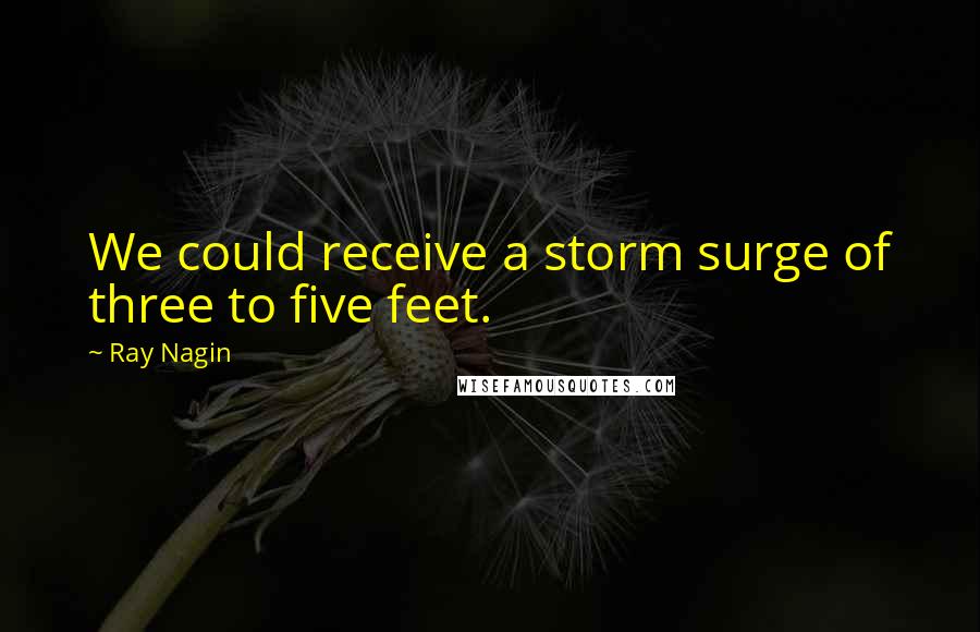 Ray Nagin Quotes: We could receive a storm surge of three to five feet.