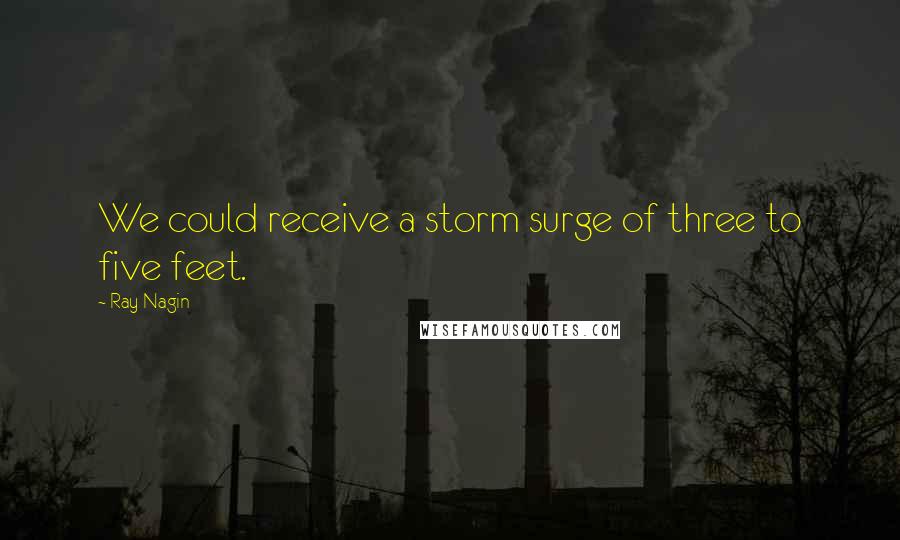 Ray Nagin Quotes: We could receive a storm surge of three to five feet.