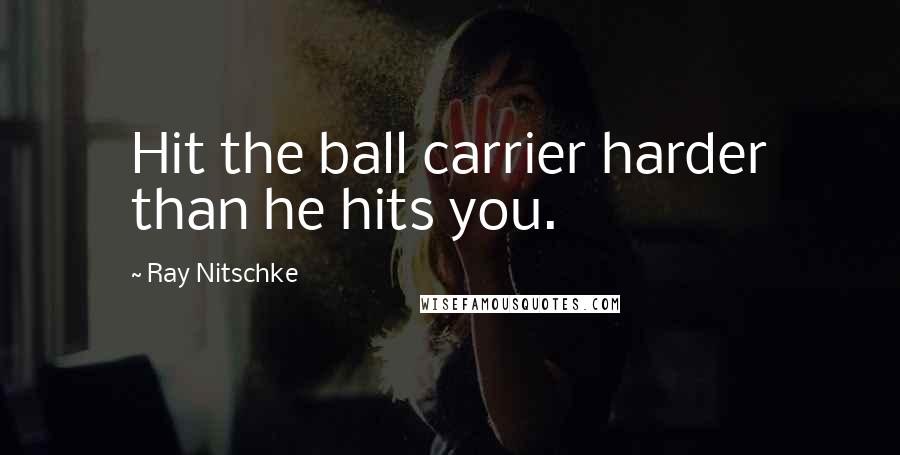 Ray Nitschke Quotes: Hit the ball carrier harder than he hits you.