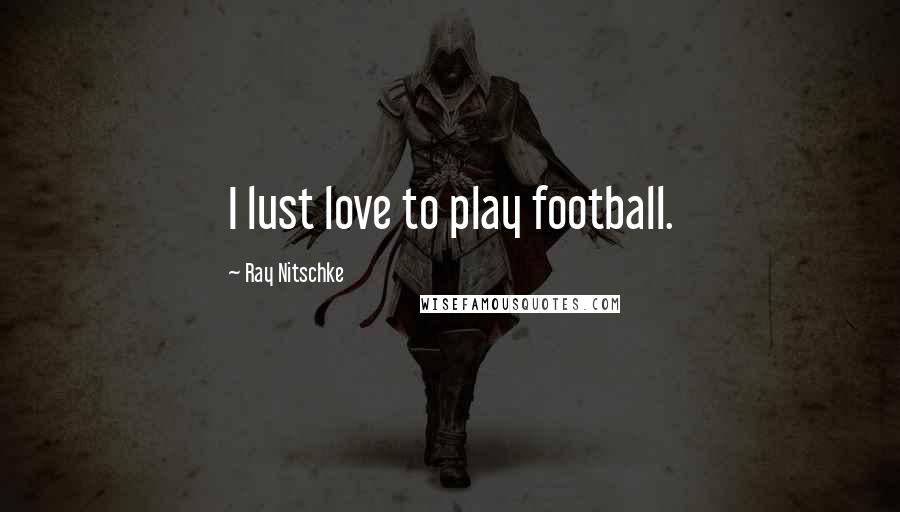 Ray Nitschke Quotes: I lust love to play football.