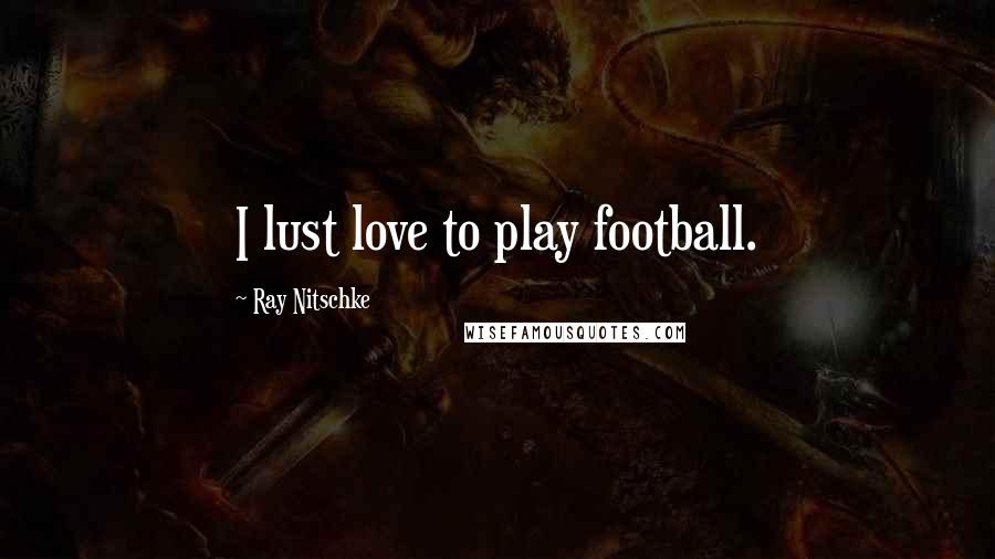 Ray Nitschke Quotes: I lust love to play football.