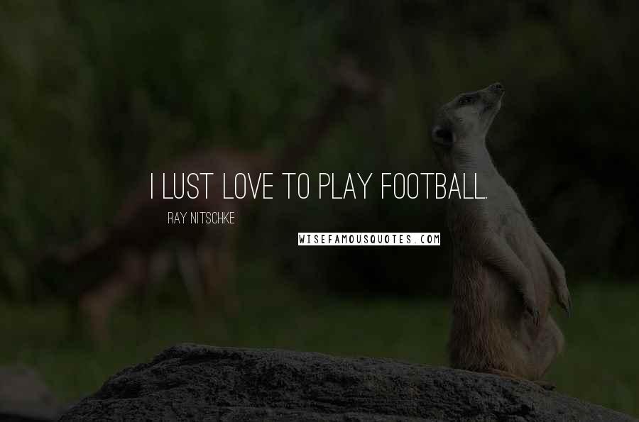 Ray Nitschke Quotes: I lust love to play football.