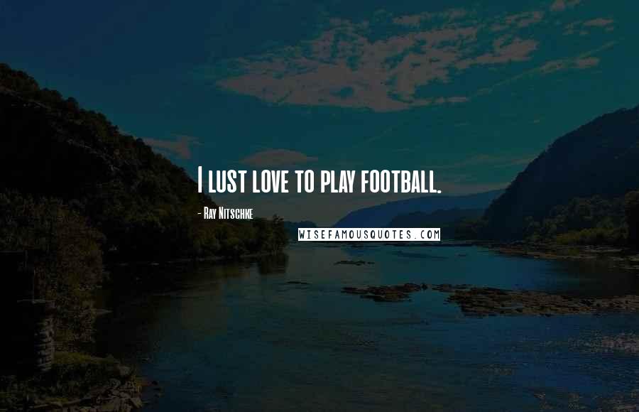 Ray Nitschke Quotes: I lust love to play football.