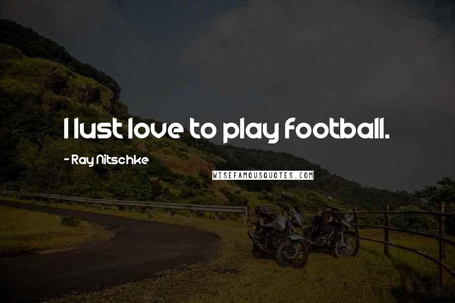 Ray Nitschke Quotes: I lust love to play football.