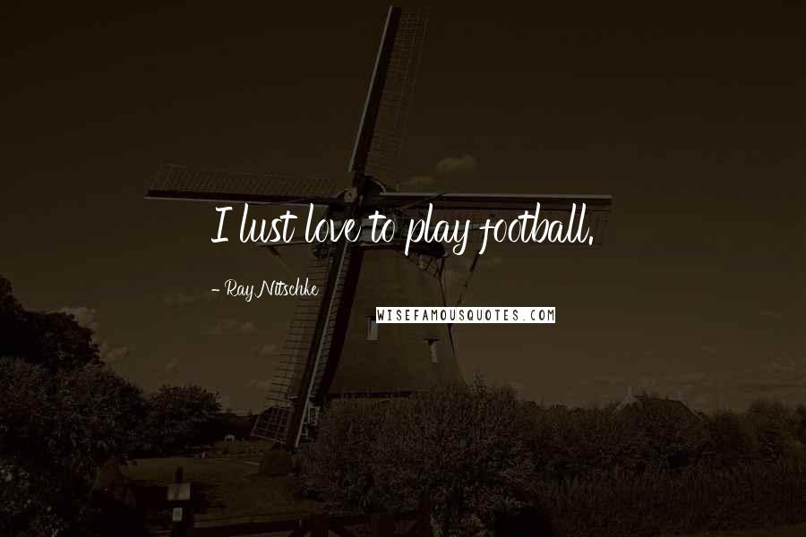Ray Nitschke Quotes: I lust love to play football.