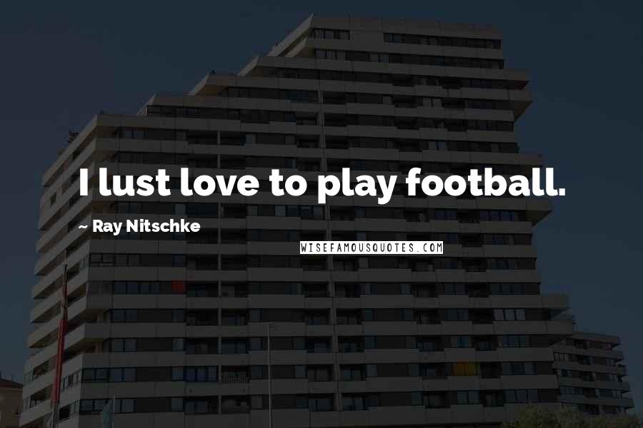 Ray Nitschke Quotes: I lust love to play football.