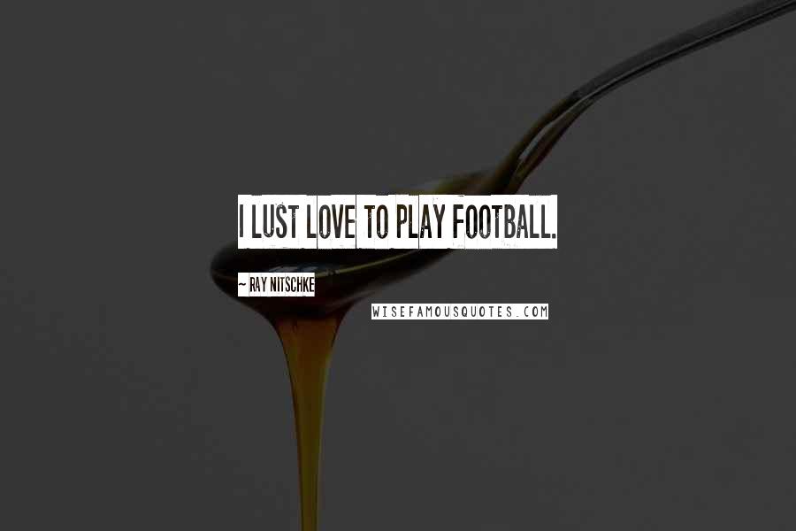 Ray Nitschke Quotes: I lust love to play football.