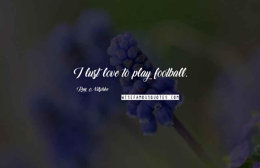 Ray Nitschke Quotes: I lust love to play football.