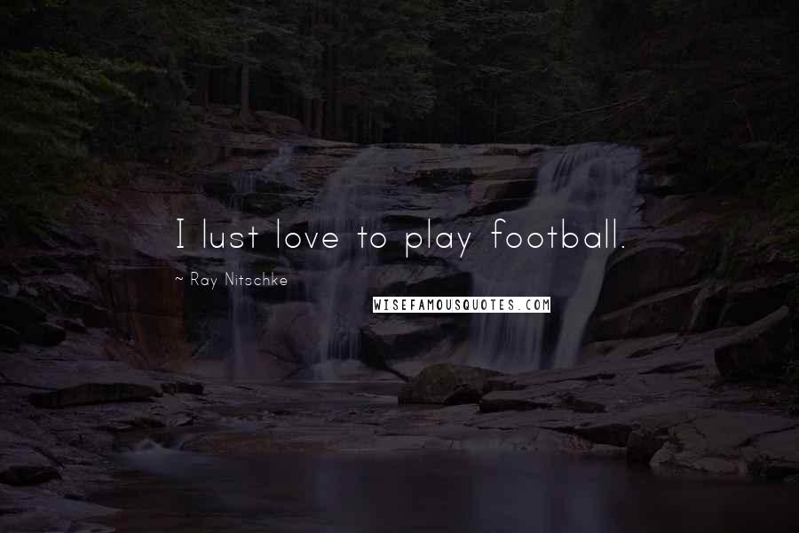 Ray Nitschke Quotes: I lust love to play football.