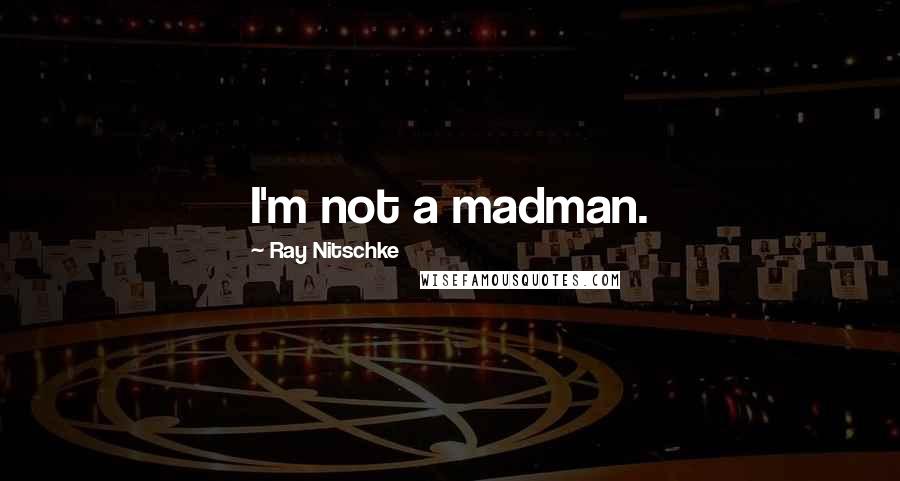 Ray Nitschke Quotes: I'm not a madman.