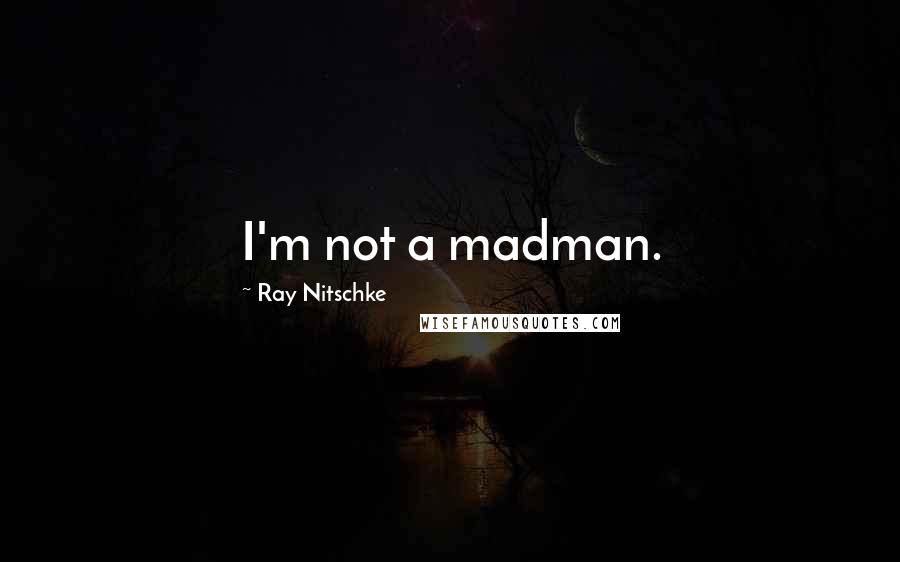 Ray Nitschke Quotes: I'm not a madman.