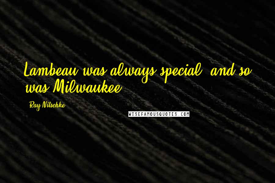 Ray Nitschke Quotes: Lambeau was always special, and so was Milwaukee.