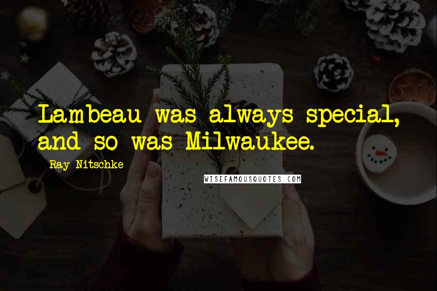 Ray Nitschke Quotes: Lambeau was always special, and so was Milwaukee.
