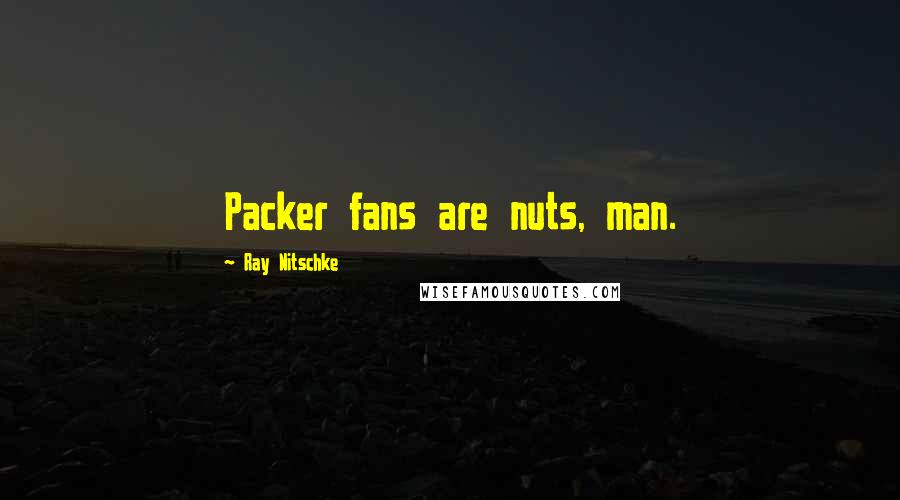 Ray Nitschke Quotes: Packer fans are nuts, man.