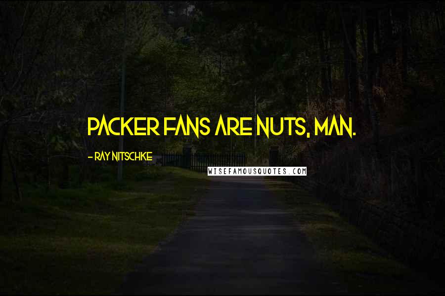 Ray Nitschke Quotes: Packer fans are nuts, man.