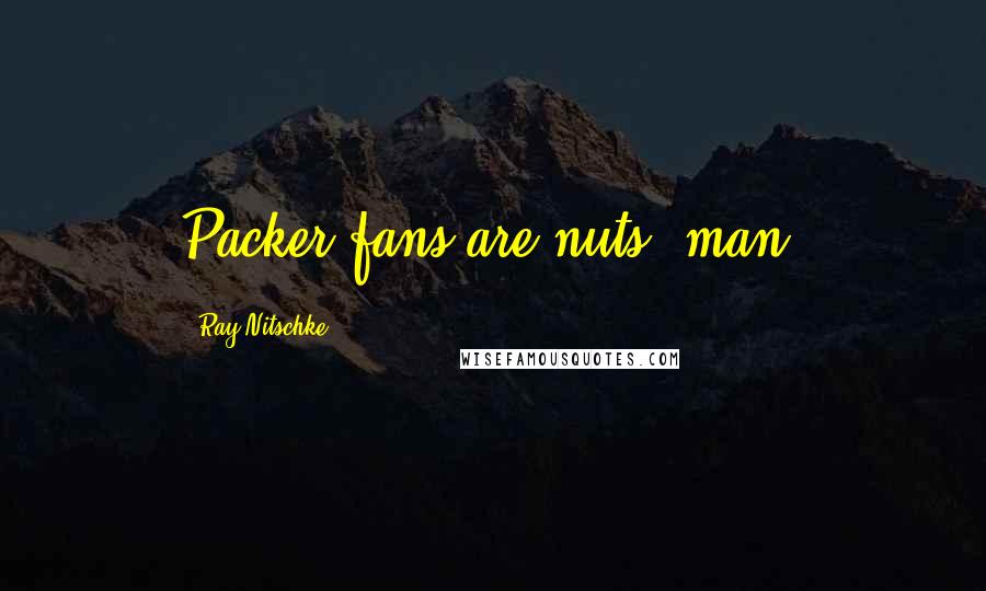 Ray Nitschke Quotes: Packer fans are nuts, man.