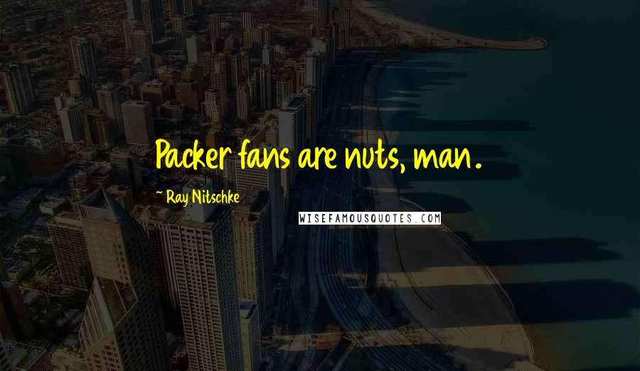 Ray Nitschke Quotes: Packer fans are nuts, man.