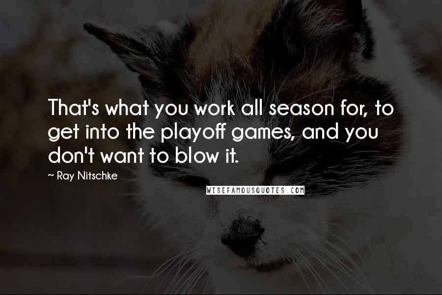 Ray Nitschke Quotes: That's what you work all season for, to get into the playoff games, and you don't want to blow it.