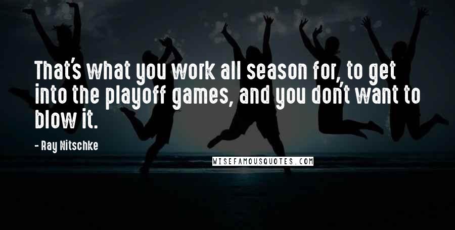 Ray Nitschke Quotes: That's what you work all season for, to get into the playoff games, and you don't want to blow it.