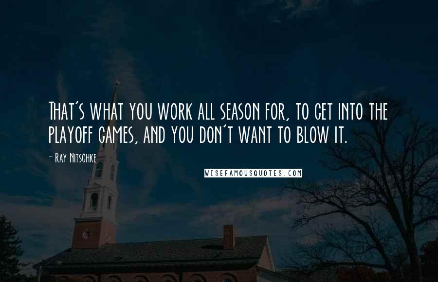 Ray Nitschke Quotes: That's what you work all season for, to get into the playoff games, and you don't want to blow it.